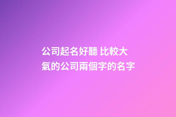 公司起名好聽 比較大氣的公司兩個字的名字-第1張-公司起名-玄機派